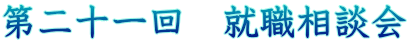第二十一回 就職相談会